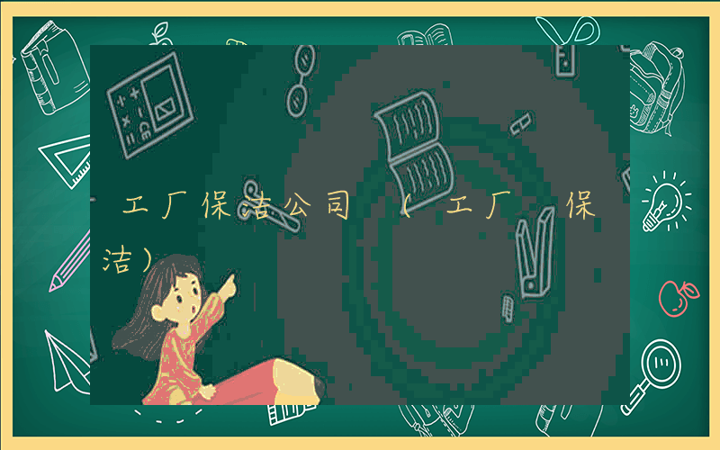 工厂保洁公司 (工厂 保洁)